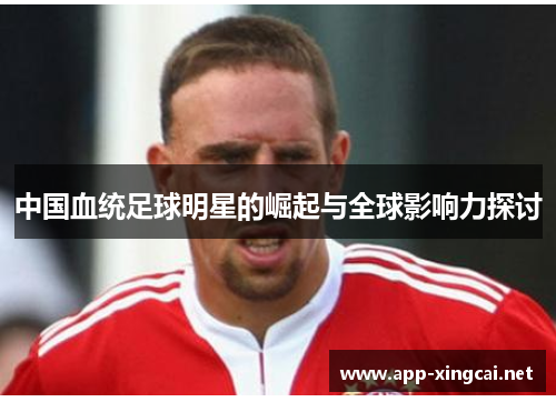 中国血统足球明星的崛起与全球影响力探讨