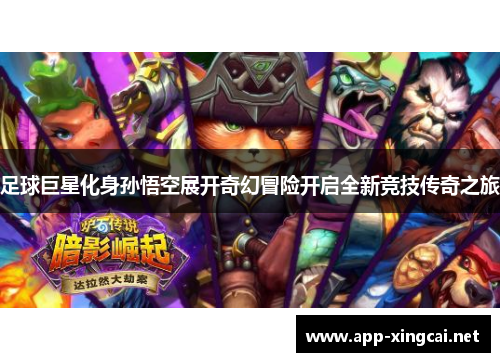 足球巨星化身孙悟空展开奇幻冒险开启全新竞技传奇之旅