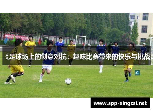 《足球场上的创意对抗：趣味比赛带来的快乐与挑战》