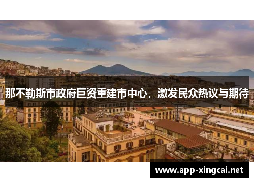 那不勒斯市政府巨资重建市中心，激发民众热议与期待